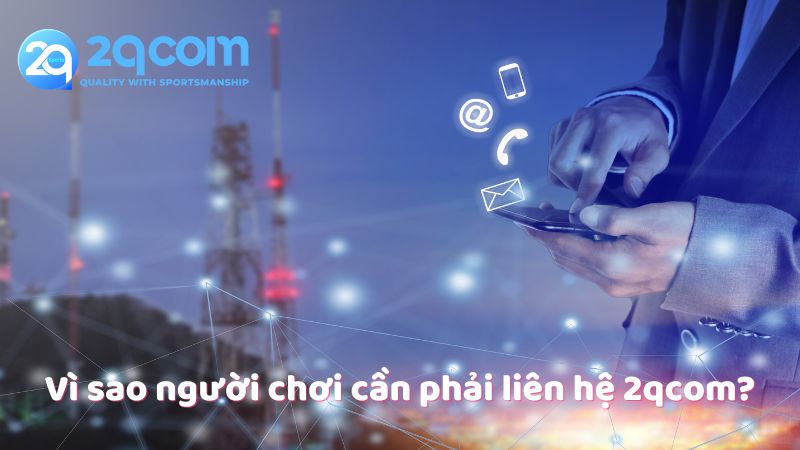 Liên Hệ 2qcom - Hỗ Trợ Nhanh Chóng Và Tận Tình Cho Người Chơi 1 vi-sao-nguoi-choi-can-phai-lien-he-2qcom