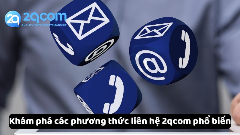 Liên Hệ 2qcom - Hỗ Trợ Nhanh Chóng Và Tận Tình Cho Người Chơi 2 kham-pha-cac-phuong-thuc-lien-he-2qcom-pho-bien