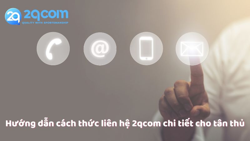 Liên Hệ 2qcom - Hỗ Trợ Nhanh Chóng Và Tận Tình Cho Người Chơi 3 huong-dan-cach-thuc-lien-he-2qcom-chi-tiet-cho-tan-thu